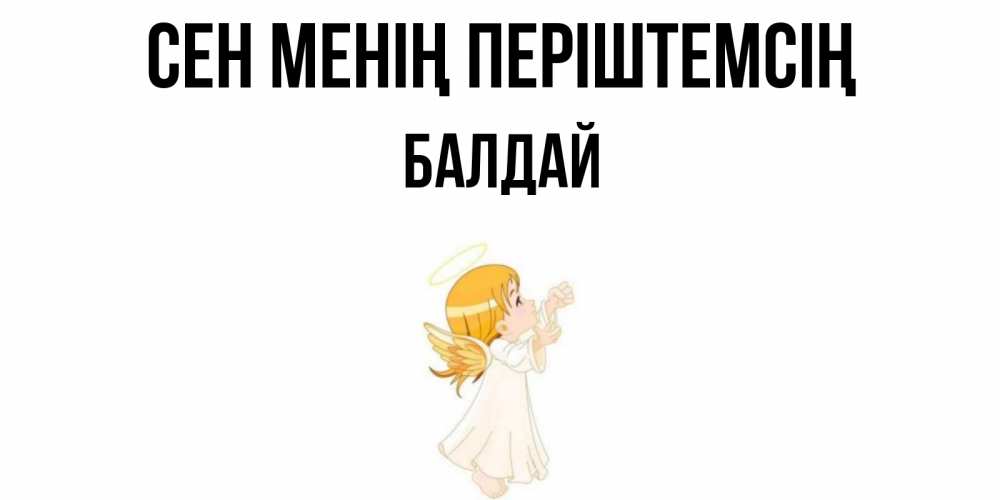 Күн сайын ашық хат с именем, БАЛДАЙ Сен менің періштемсің ангел, девочка Онлайн тегін жүктеп алу тілектері бар керемет карта 