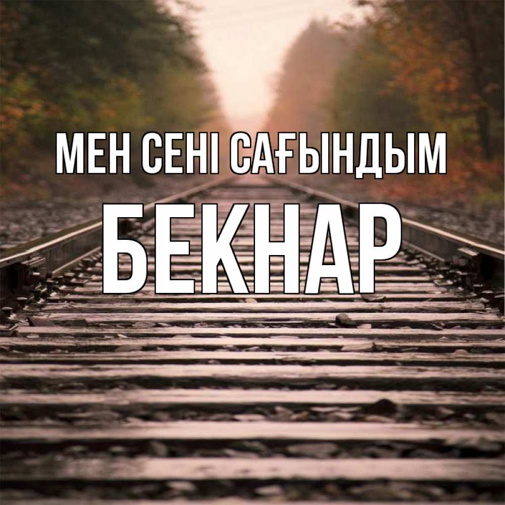 Күн сайын ашық хат с именем, Бекнар Мен сені сағындым приезжай Онлайн тегін жүктеп алу тілектері бар керемет карта 