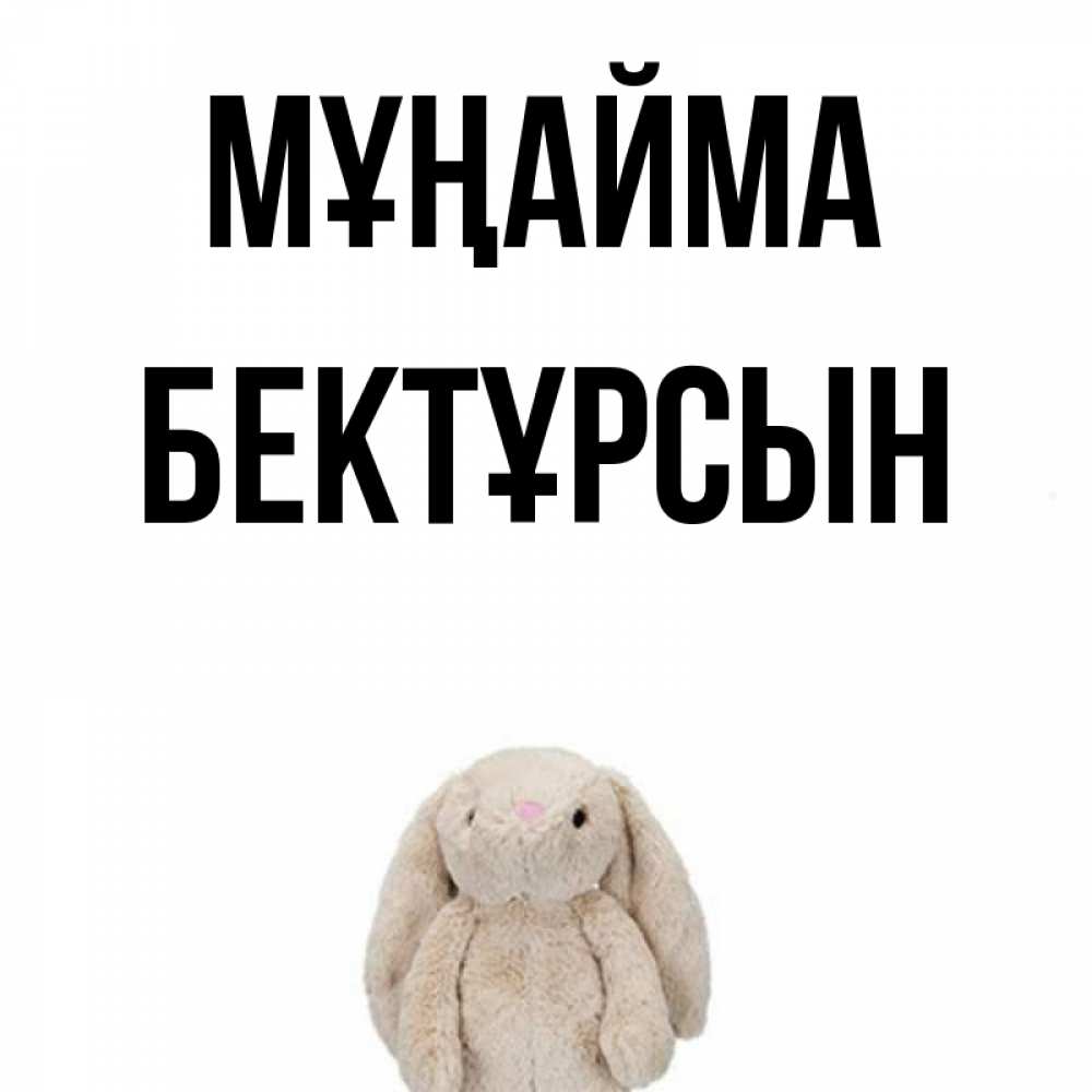 Күн сайын ашық хат с именем, Бектұрсын Мұңайма детская игрушка зайчика Онлайн тегін жүктеп алу тілектері бар керемет карта 