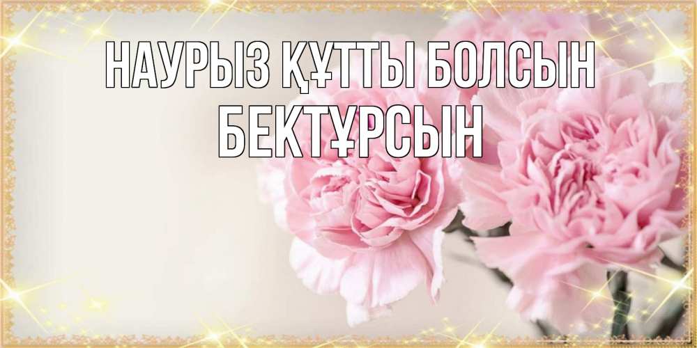 Күн сайын ашық хат с именем, Бектұрсын Наурыз құтты болсын открытка с розовыми цветами в рамочке с подписью на 8 марта Онлайн тегін жүктеп алу тілектері бар керемет карта 