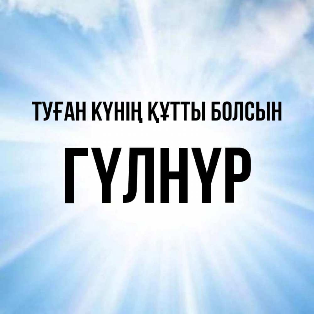 Күн сайын ашық хат с именем, ГҮЛНҮР Туған күнің құтты болсын свет небесный Онлайн тегін жүктеп алу тілектері бар керемет карта 