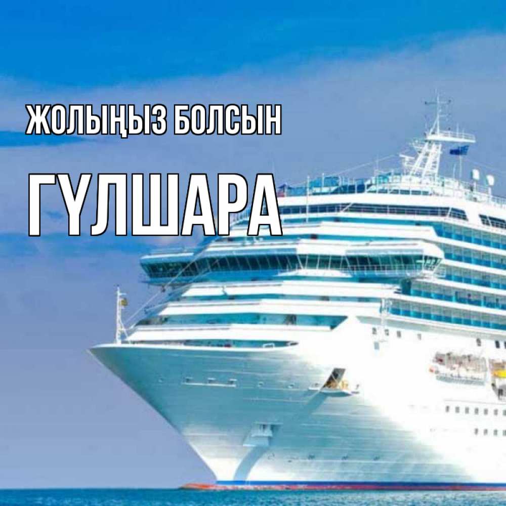 Күн сайын ашық хат с именем, ГҮЛШАРА Жолыңыз болсын огромный лайнер Онлайн тегін жүктеп алу тілектері бар керемет карта 