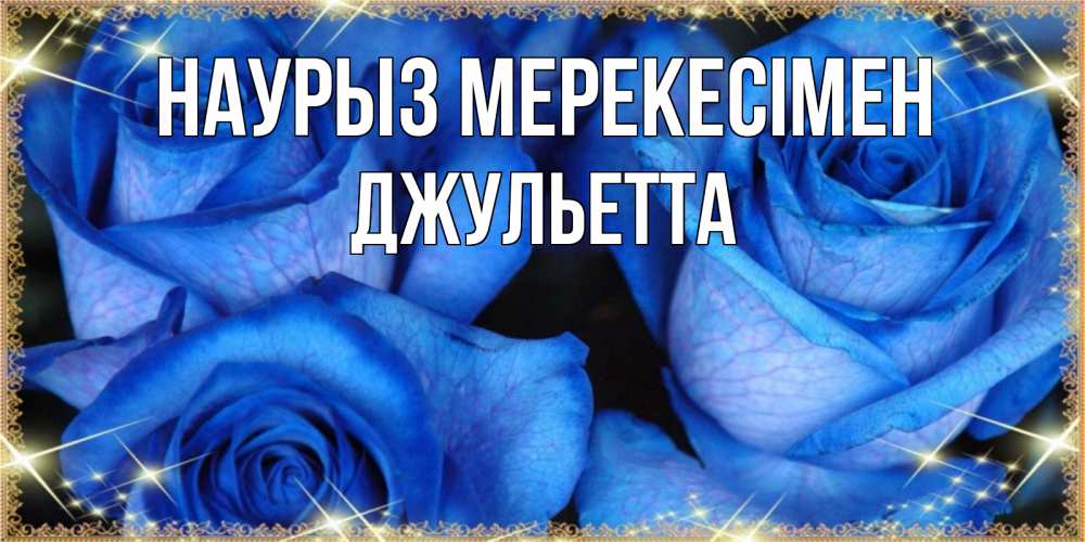 Күн сайын ашық хат с именем, Джульетта Наурыз мерекесімен красивые розы для милых дам на международный праздник весны наурыз Онлайн тегін жүктеп алу тілектері бар керемет карта 