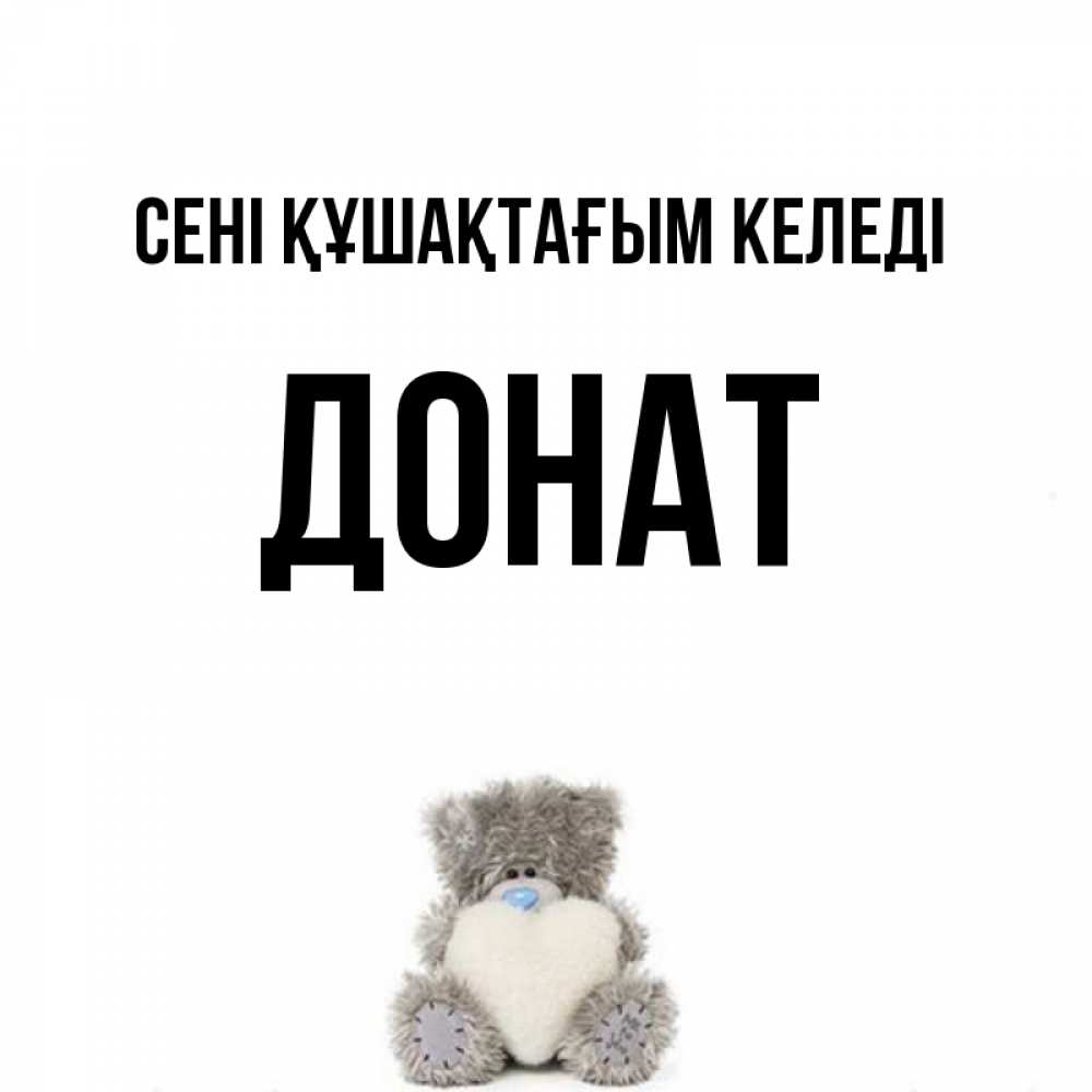 Күн сайын ашық хат с именем, Донат сені құшақтағым келеді медвежонок с сердечком белого цвета Онлайн тегін жүктеп алу тілектері бар керемет карта 