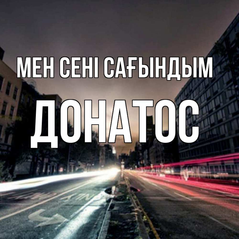 Күн сайын ашық хат с именем, Донатос Мен сені сағындым приезжай Онлайн тегін жүктеп алу тілектері бар керемет карта 