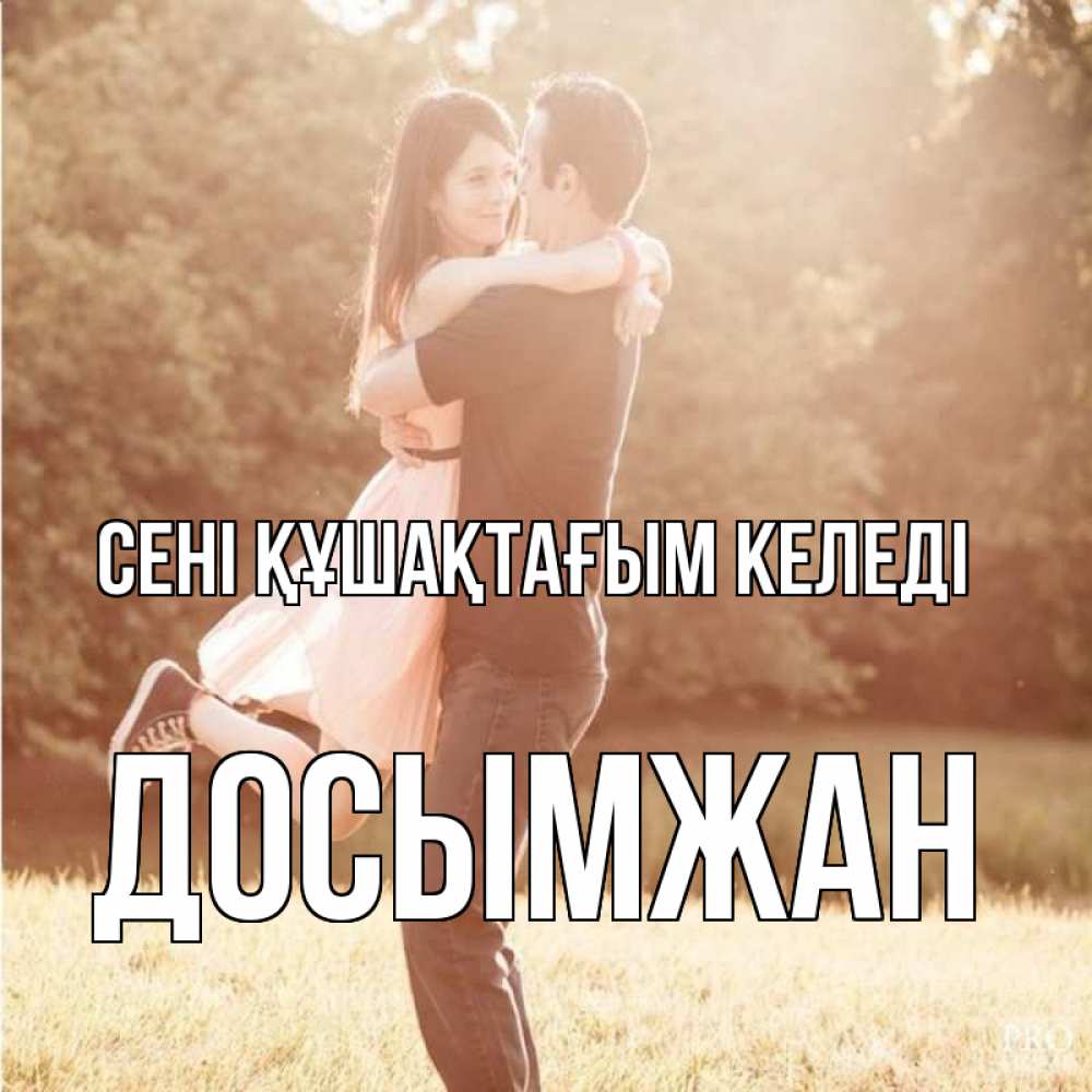 Күн сайын ашық хат с именем, Досымжан сені құшақтағым келеді парень и девушка фото под фильтром Онлайн тегін жүктеп алу тілектері бар керемет карта 