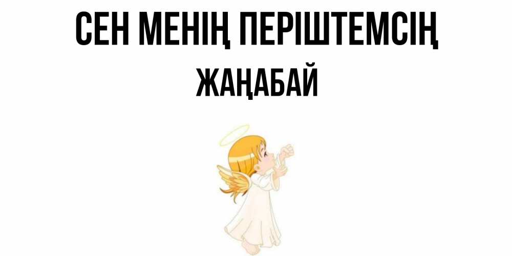 Күн сайын ашық хат с именем, Жаңабай Сен менің періштемсің ангел, девочка Онлайн тегін жүктеп алу тілектері бар керемет карта 