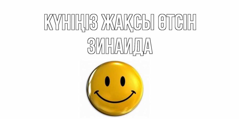 Күн сайын ашық хат с именем, Зинаида Күніңіз жақсы өтсін отличного дня Онлайн тегін жүктеп алу тілектері бар керемет карта 