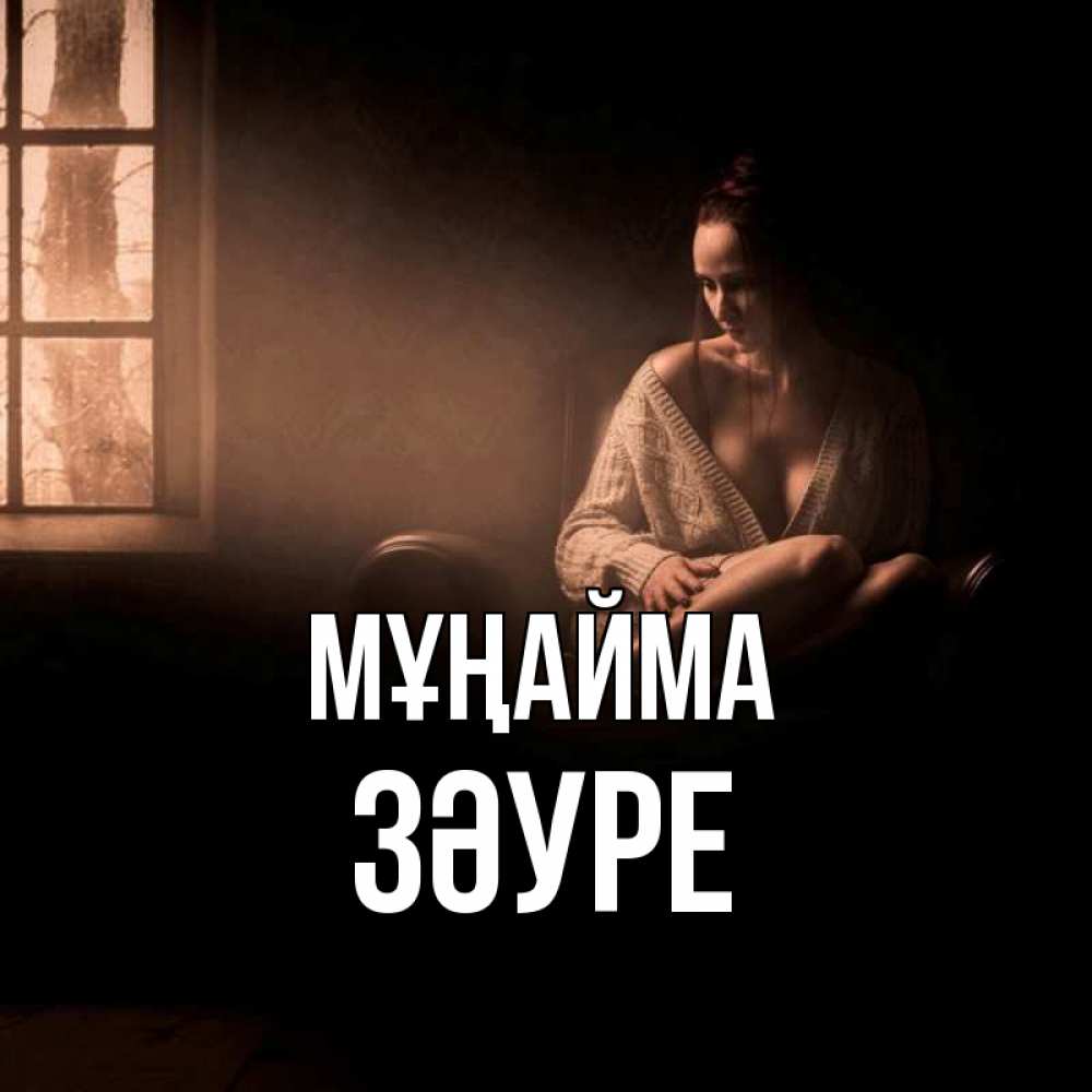 Күн сайын ашық хат с именем, ЗӘУРЕ Мұңайма сидя у окна Онлайн тегін жүктеп алу тілектері бар керемет карта 