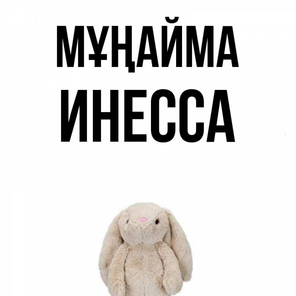 Күн сайын ашық хат с именем, Инесса Мұңайма детская игрушка зайчика Онлайн тегін жүктеп алу тілектері бар керемет карта 