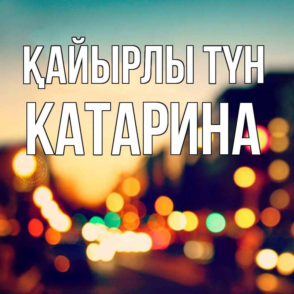 Күн сайын ашық хат с именем, Катарина Қайырлы түн город Онлайн тегін жүктеп алу тілектері бар керемет карта 