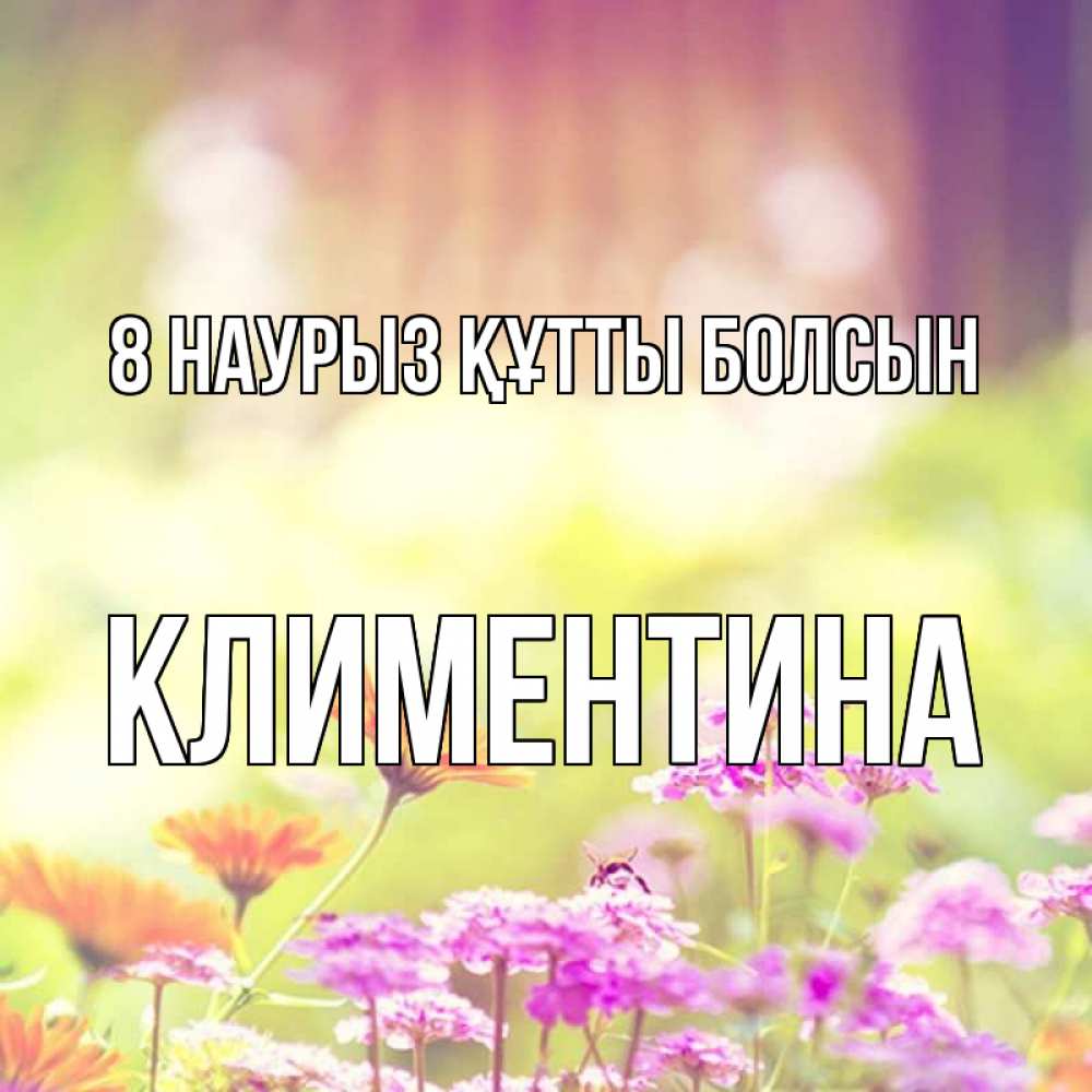 Күн сайын ашық хат с именем, Климентина 8 наурыз құтты болсын цветы весна Онлайн тегін жүктеп алу тілектері бар керемет карта 