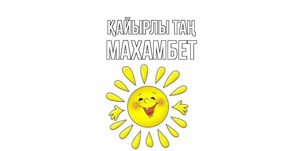 Күн сайын ашық хат с именем, МАХАМБЕТ Қайырлы таң солнце Онлайн тегін жүктеп алу тілектері бар керемет карта 