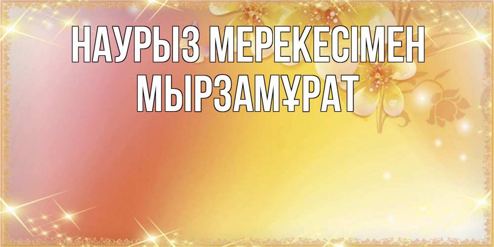 Күн сайын ашық хат с именем, Мырзамұрат Наурыз мерекесімен бесплатные открытки на праздник весны наурыз Онлайн тегін жүктеп алу тілектері бар керемет карта 