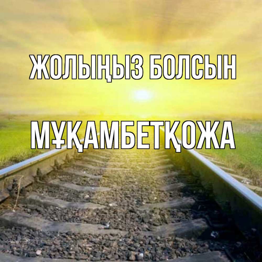 Күн сайын ашық хат с именем, Мұқамбетқожа Жолыңыз болсын красивая железная дорога Онлайн тегін жүктеп алу тілектері бар керемет карта 