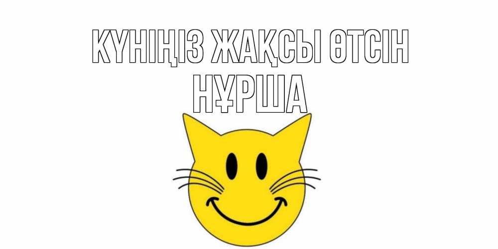 Күн сайын ашық хат с именем, НҰРША Күніңіз жақсы өтсін открытка с котом Онлайн тегін жүктеп алу тілектері бар керемет карта 