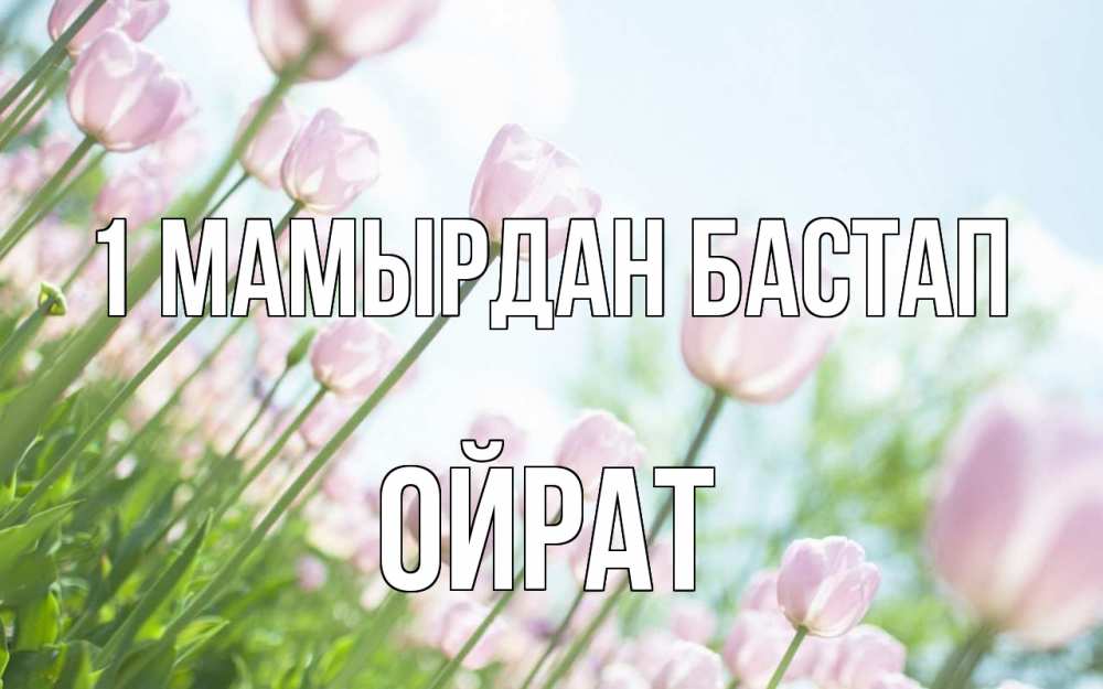 Күн сайын ашық хат с именем, ОЙРАТ 1 мамырдан бастап С 1 мая Онлайн тегін жүктеп алу тілектері бар керемет карта 