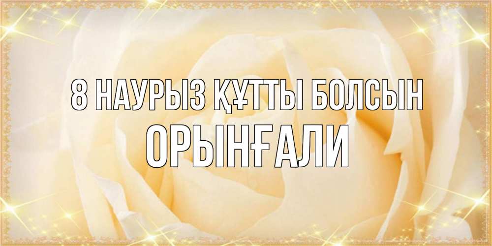 Күн сайын ашық хат с именем, ОРЫНҒАЛИ 8 наурыз құтты болсын с международным женским днем поздравления для женщины Онлайн тегін жүктеп алу тілектері бар керемет карта 