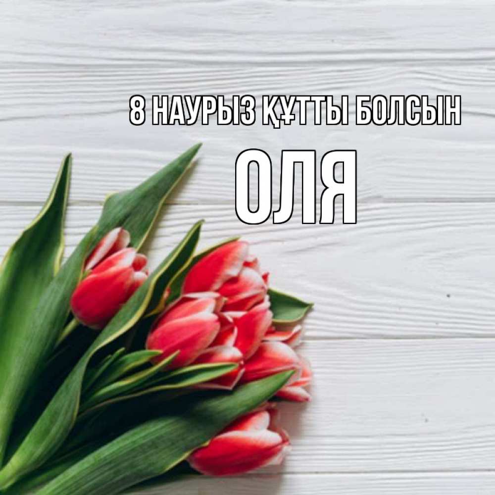 Күн сайын ашық хат с именем, Оля 8 наурыз құтты болсын весна 2 Онлайн тегін жүктеп алу тілектері бар керемет карта 