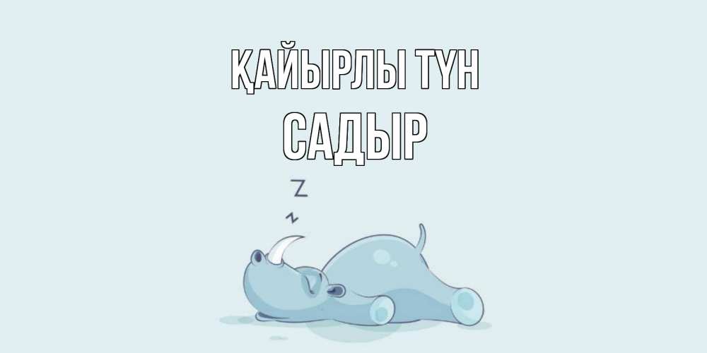 Күн сайын ашық хат с именем, САДЫР Қайырлы түн сладких снов с носорогом Онлайн тегін жүктеп алу тілектері бар керемет карта 