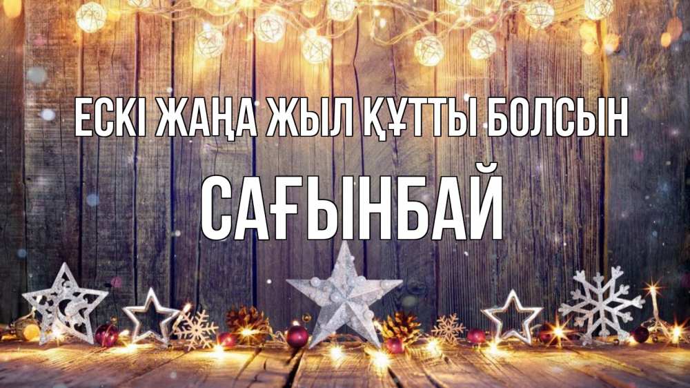 Күн сайын ашық хат с именем, Сағынбай Ескі жаңа жыл құтты болсын новый год Онлайн тегін жүктеп алу тілектері бар керемет карта 