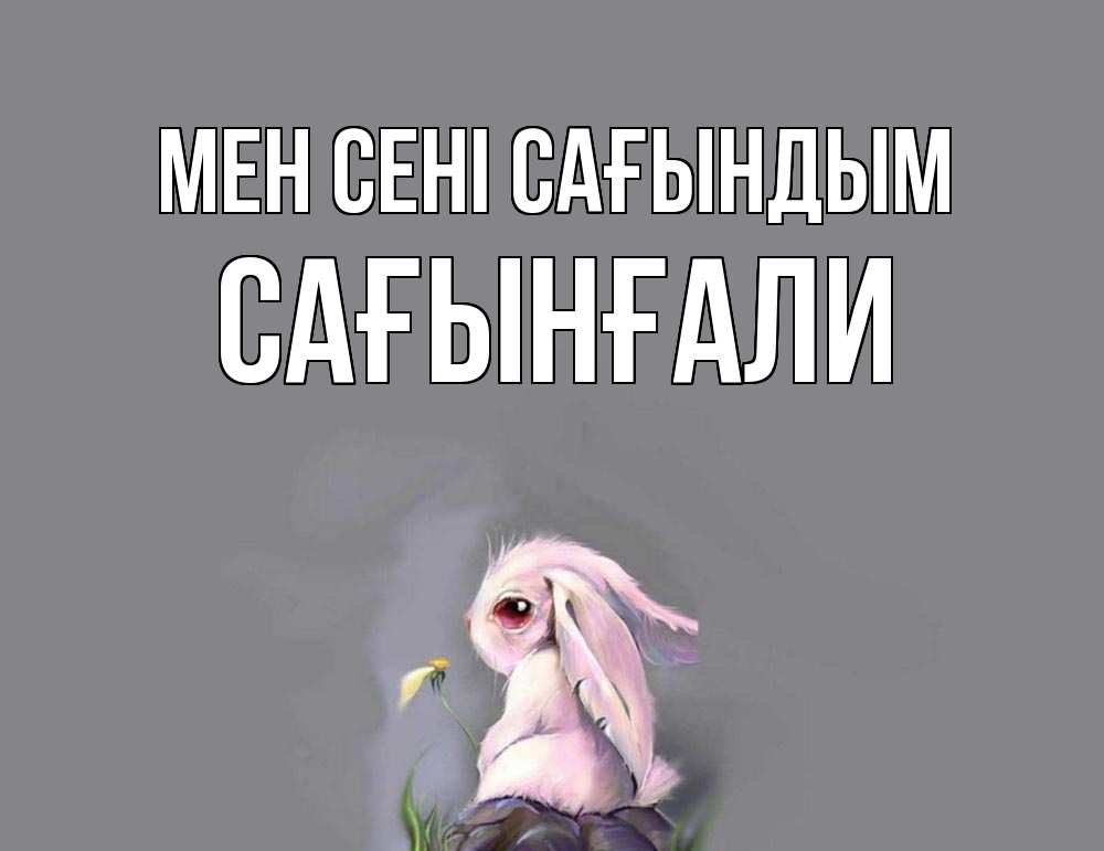 Күн сайын ашық хат с именем, Сағынғали Мен сені сағындым заяц Онлайн тегін жүктеп алу тілектері бар керемет карта 