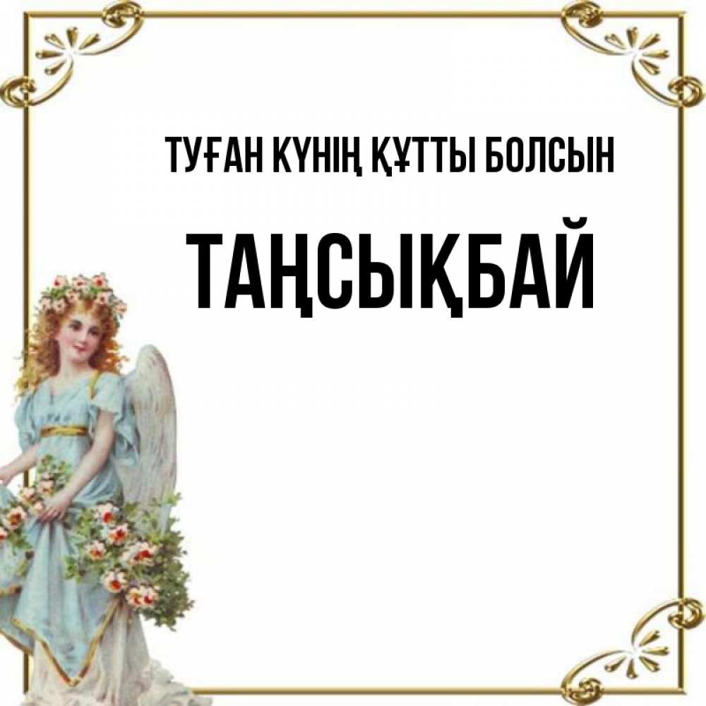 Күн сайын ашық хат с именем, ТАҢСЫҚБАЙ Туған күнің құтты болсын с именинами от девушки ангела Онлайн тегін жүктеп алу тілектері бар керемет карта 