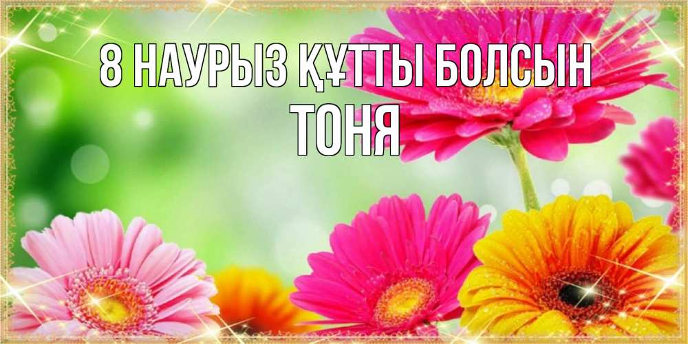 Күн сайын ашық хат с именем, Тоня 8 наурыз құтты болсын цветочки для любимой женщины Онлайн тегін жүктеп алу тілектері бар керемет карта 
