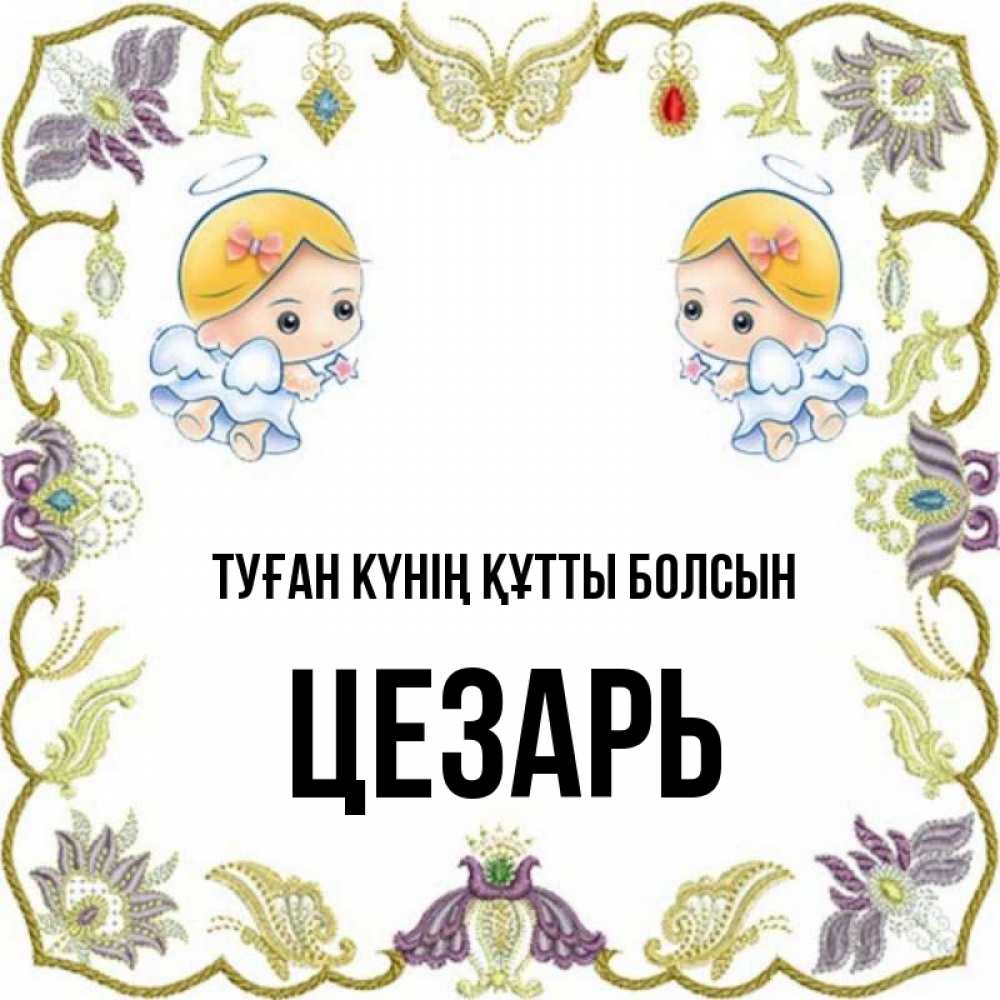 Күн сайын ашық хат с именем, Цезарь Туған күнің құтты болсын маленькие ангелы с крылышками Онлайн тегін жүктеп алу тілектері бар керемет карта 