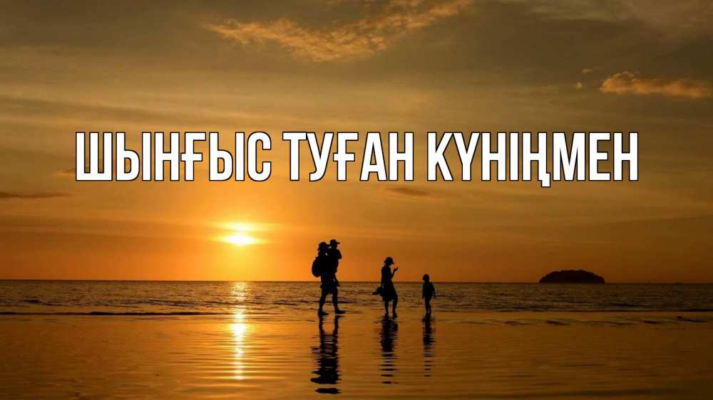 Картинка  с именем , ШЫНҒЫС! ТУҒАН КҮНІҢМЕН!