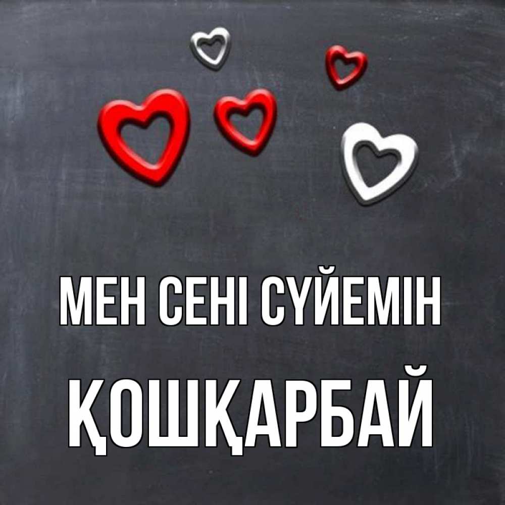Күн сайын ашық хат с именем, ҚОШҚАРБАЙ Мен сені сүйемін сердечки белые и красные Онлайн тегін жүктеп алу тілектері бар керемет карта 