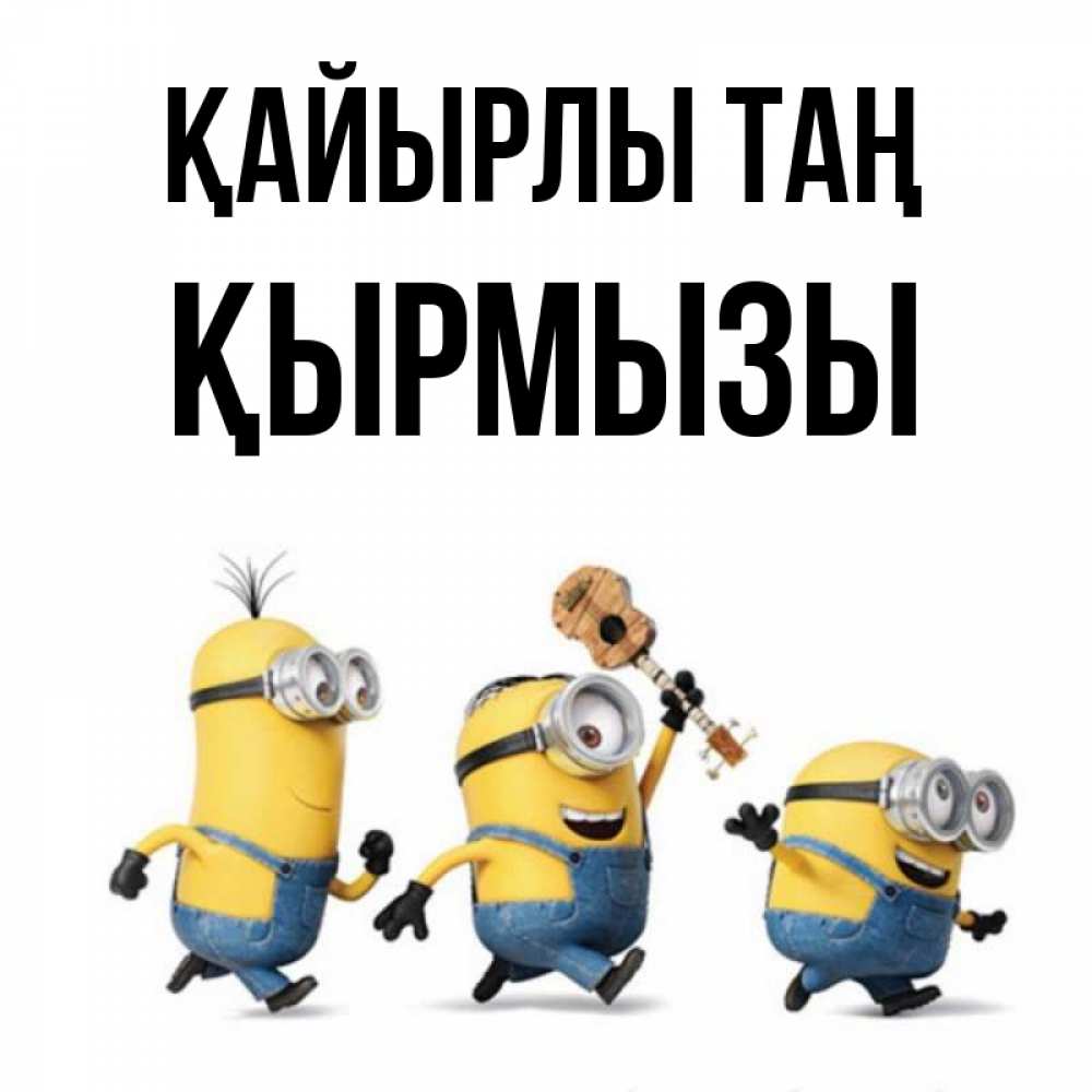 Күн сайын ашық хат с именем, ҚЫРМЫЗЫ Қайырлы таң миньоны и прекрасное утро Онлайн тегін жүктеп алу тілектері бар керемет карта 