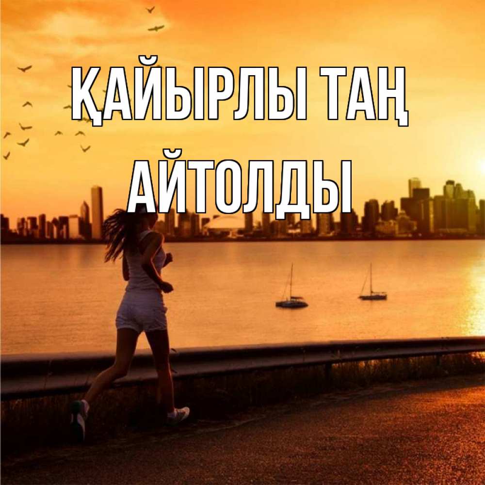 Күн сайын ашық хат с именем, АЙТОЛДЫ Қайырлы таң девушка бежит Онлайн тегін жүктеп алу тілектері бар керемет карта 