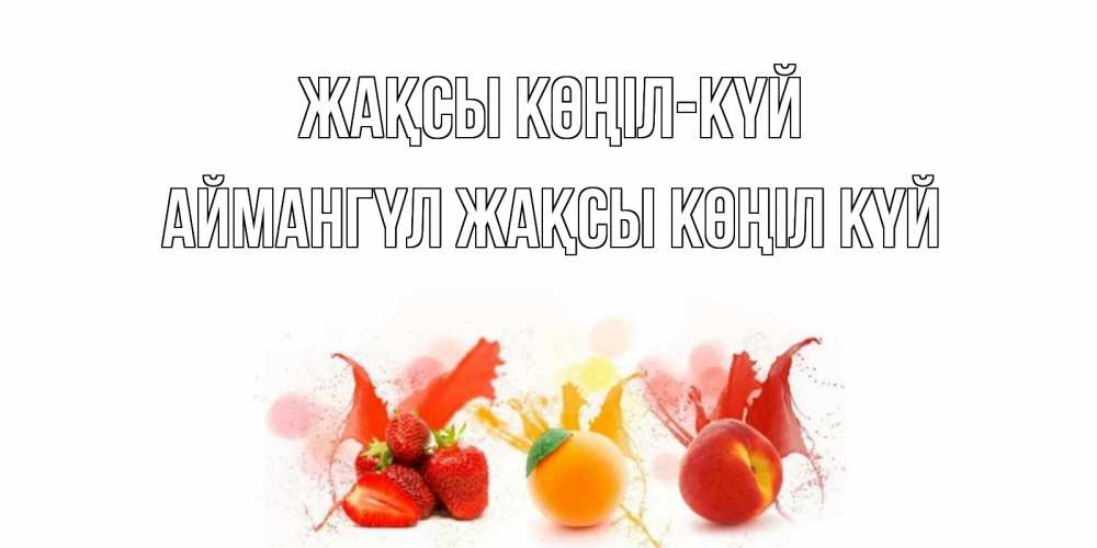 Күн сайын ашық хат с именем, Аймангүл Жақсы көңіл күй фрукты, сок Онлайн тегін жүктеп алу тілектері бар керемет карта 
