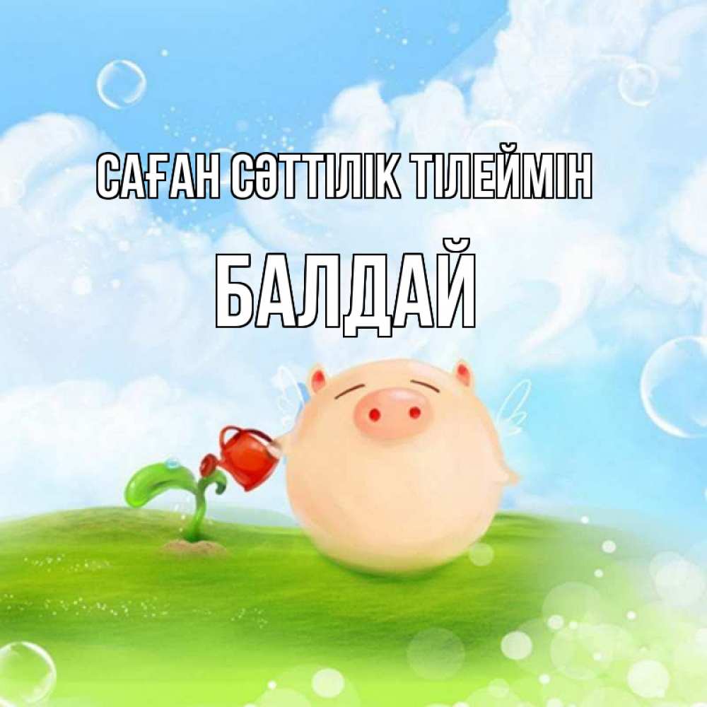 Күн сайын ашық хат с именем, БАЛДАЙ Саған сәттілік тілеймін поросенок поливает цветок. летнее настроение Онлайн тегін жүктеп алу тілектері бар керемет карта 