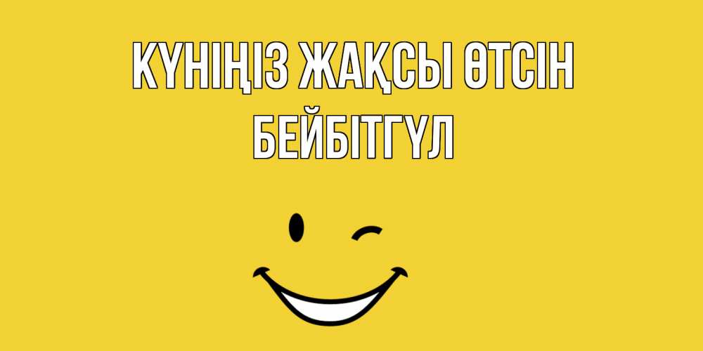 Күн сайын ашық хат с именем, БЕЙБІТГҮЛ Күніңіз жақсы өтсін позитивного дня Онлайн тегін жүктеп алу тілектері бар керемет карта 