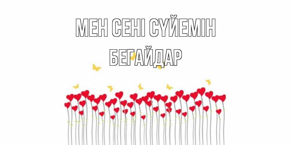 Күн сайын ашық хат с именем, Бегайдар Мен сені сүйемін бабочки,сердечки Онлайн тегін жүктеп алу тілектері бар керемет карта 