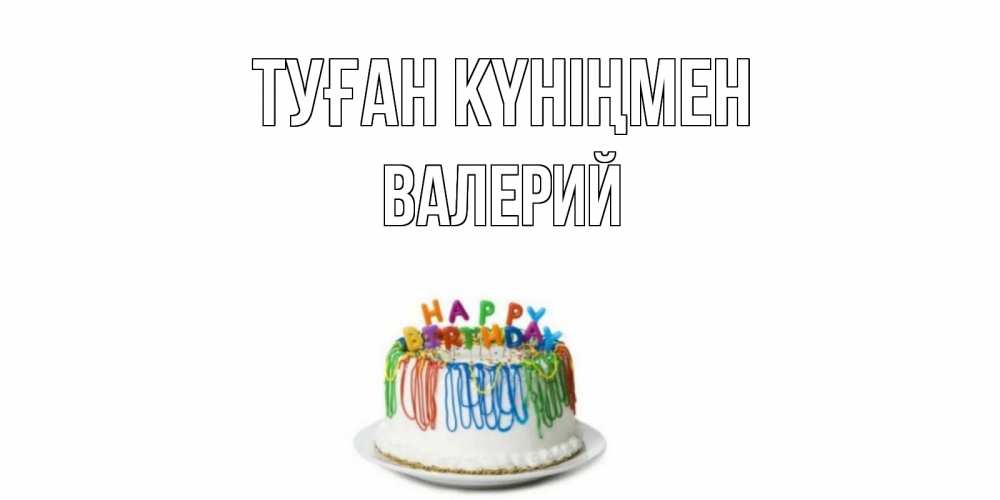 Күн сайын ашық хат с именем, Валерий Туған күніңмен Тортик Онлайн тегін жүктеп алу тілектері бар керемет карта 