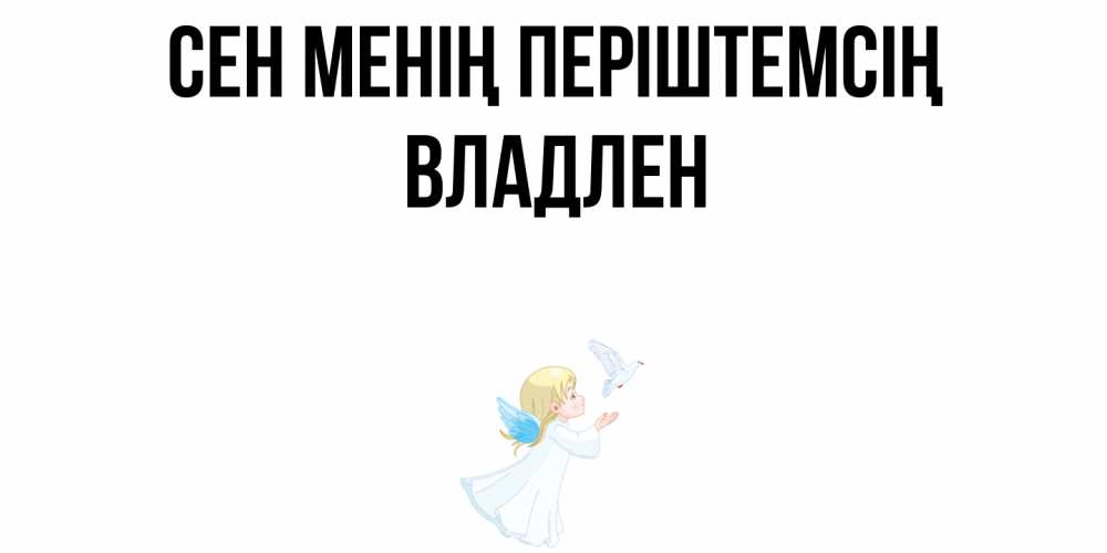 Күн сайын ашық хат с именем, Владлен Сен менің періштемсің ангел, голубь Онлайн тегін жүктеп алу тілектері бар керемет карта 