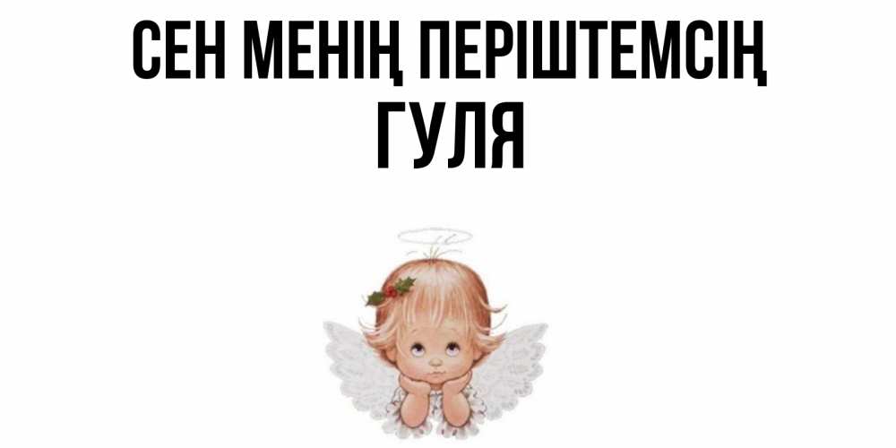 Күн сайын ашық хат с именем, Гуля Сен менің періштемсің ангел Онлайн тегін жүктеп алу тілектері бар керемет карта 