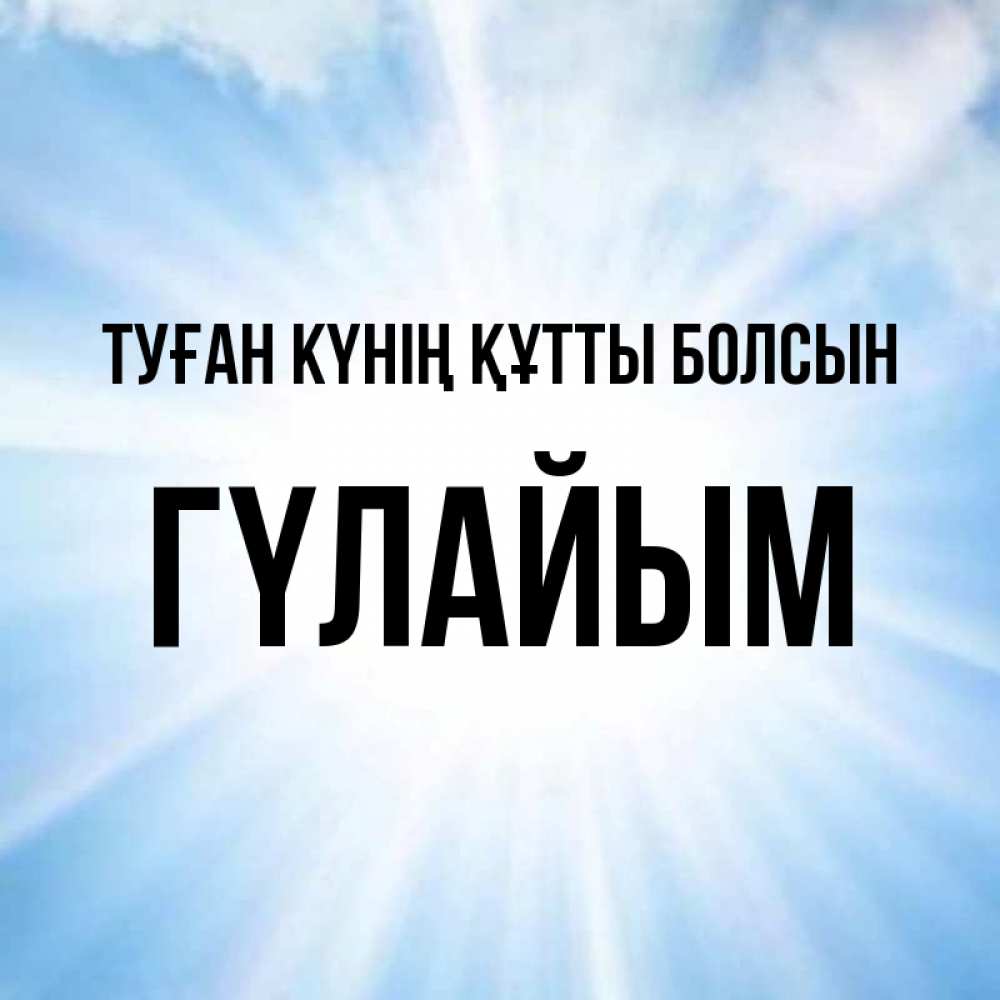 Күн сайын ашық хат с именем, ГҮЛАЙЫМ Туған күнің құтты болсын свет небесный Онлайн тегін жүктеп алу тілектері бар керемет карта 