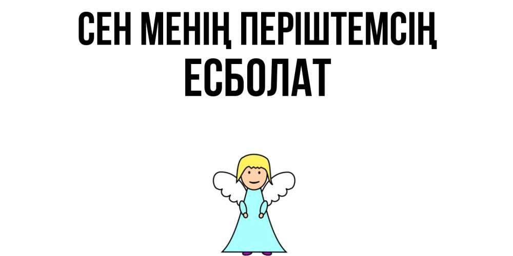 Күн сайын ашық хат с именем, Есболат Сен менің періштемсің ангел Онлайн тегін жүктеп алу тілектері бар керемет карта 