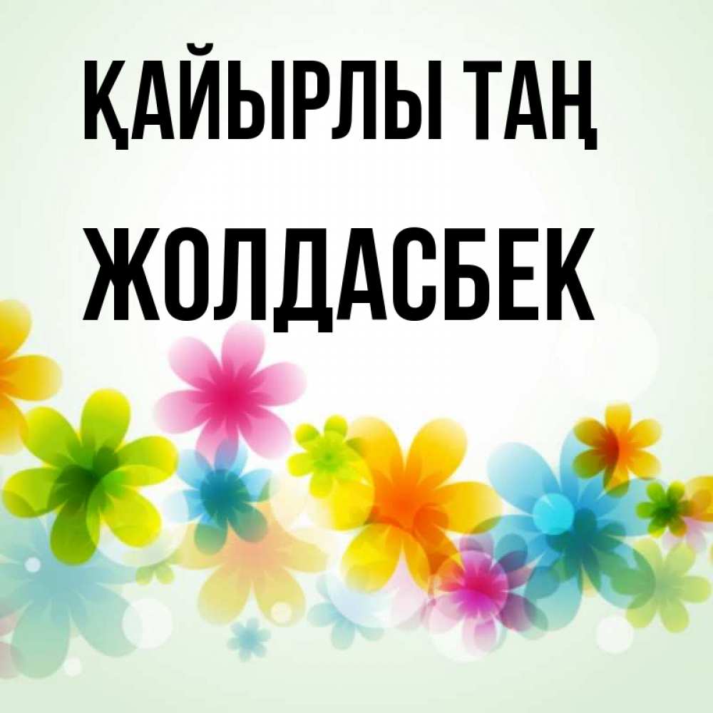 Күн сайын ашық хат с именем, Жолдасбек Қайырлы таң позитивные цветочки Онлайн тегін жүктеп алу тілектері бар керемет карта 