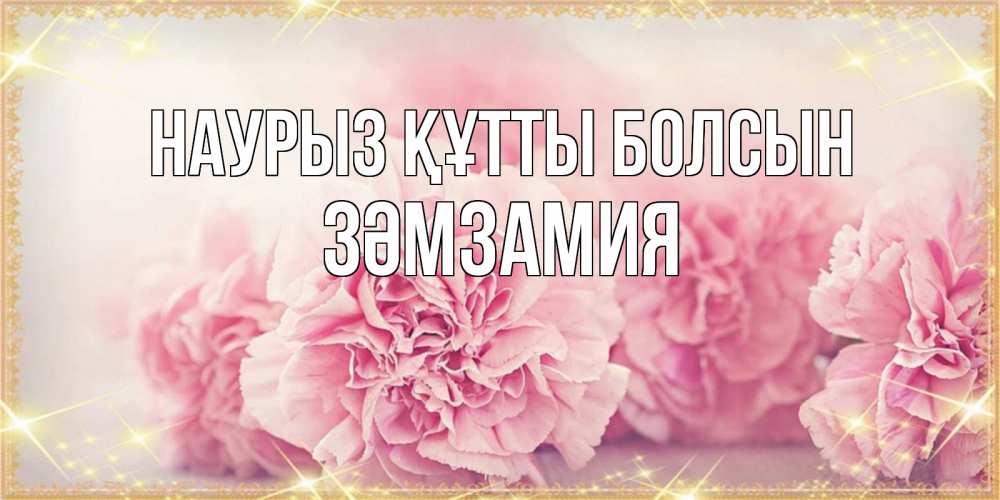 Күн сайын ашық хат с именем, ЗӘМЗАМИЯ Наурыз құтты болсын розовые цветы на международный женский день Онлайн тегін жүктеп алу тілектері бар керемет карта 