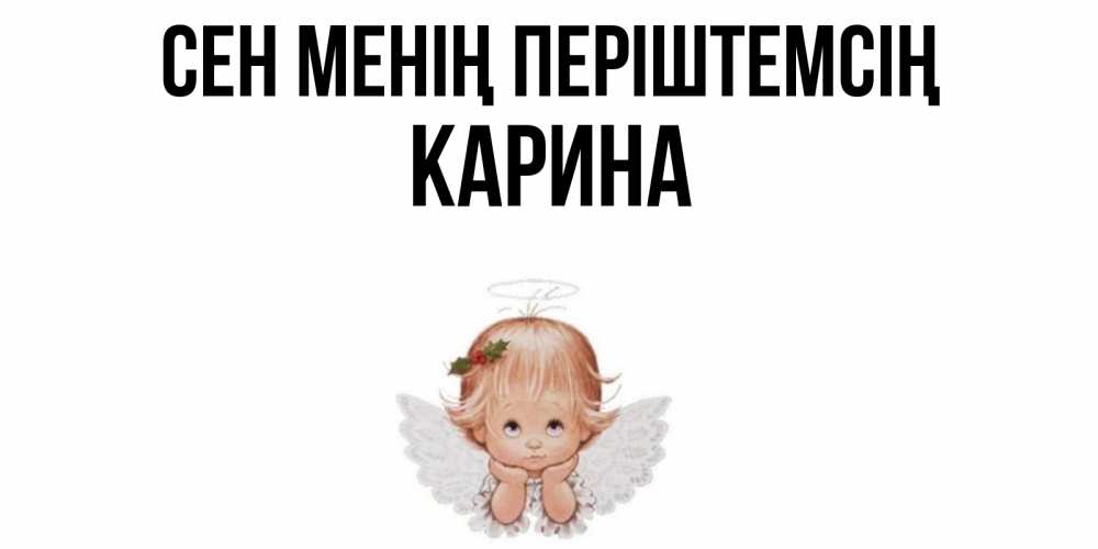 Күн сайын ашық хат с именем, Карина Сен менің періштемсің ангел Онлайн тегін жүктеп алу тілектері бар керемет карта 