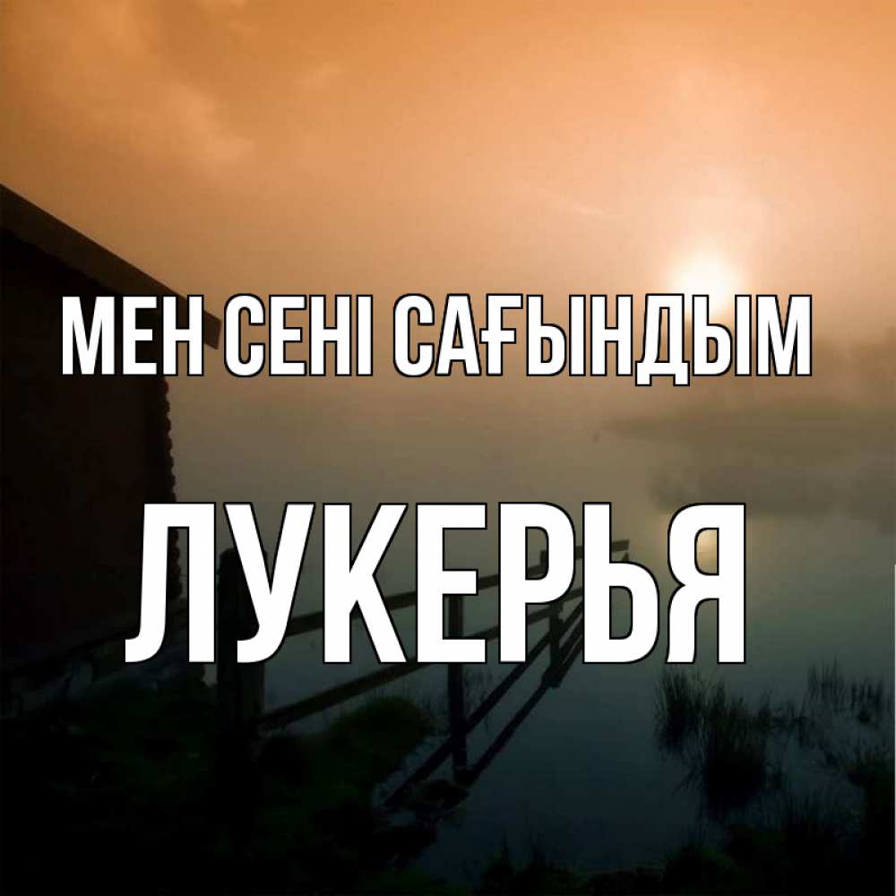 Күн сайын ашық хат с именем, Лукерья Мен сені сағындым приходи ко мне на чай Онлайн тегін жүктеп алу тілектері бар керемет карта 