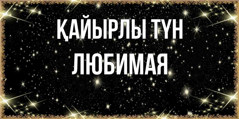 Күн сайын ашық хат с именем, Любимая Қайырлы түн засыпаем под звездами Онлайн тегін жүктеп алу тілектері бар керемет карта 