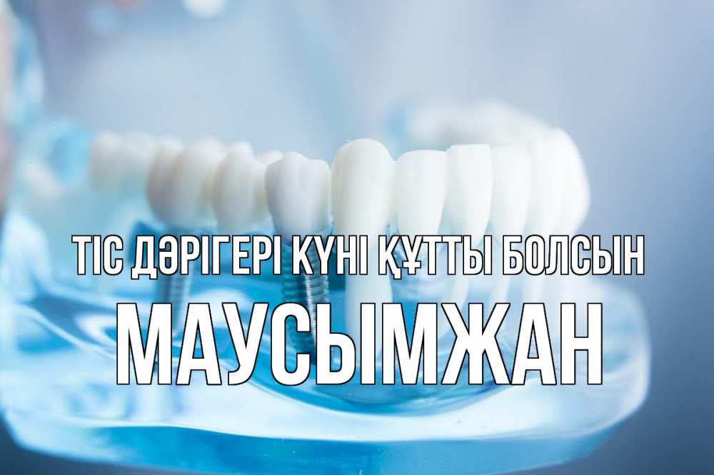 Күн сайын ашық хат с именем, МАУСЫМЖАН Тіс дәрігері күні құтты болсын с днем стоматолога Онлайн тегін жүктеп алу тілектері бар керемет карта 