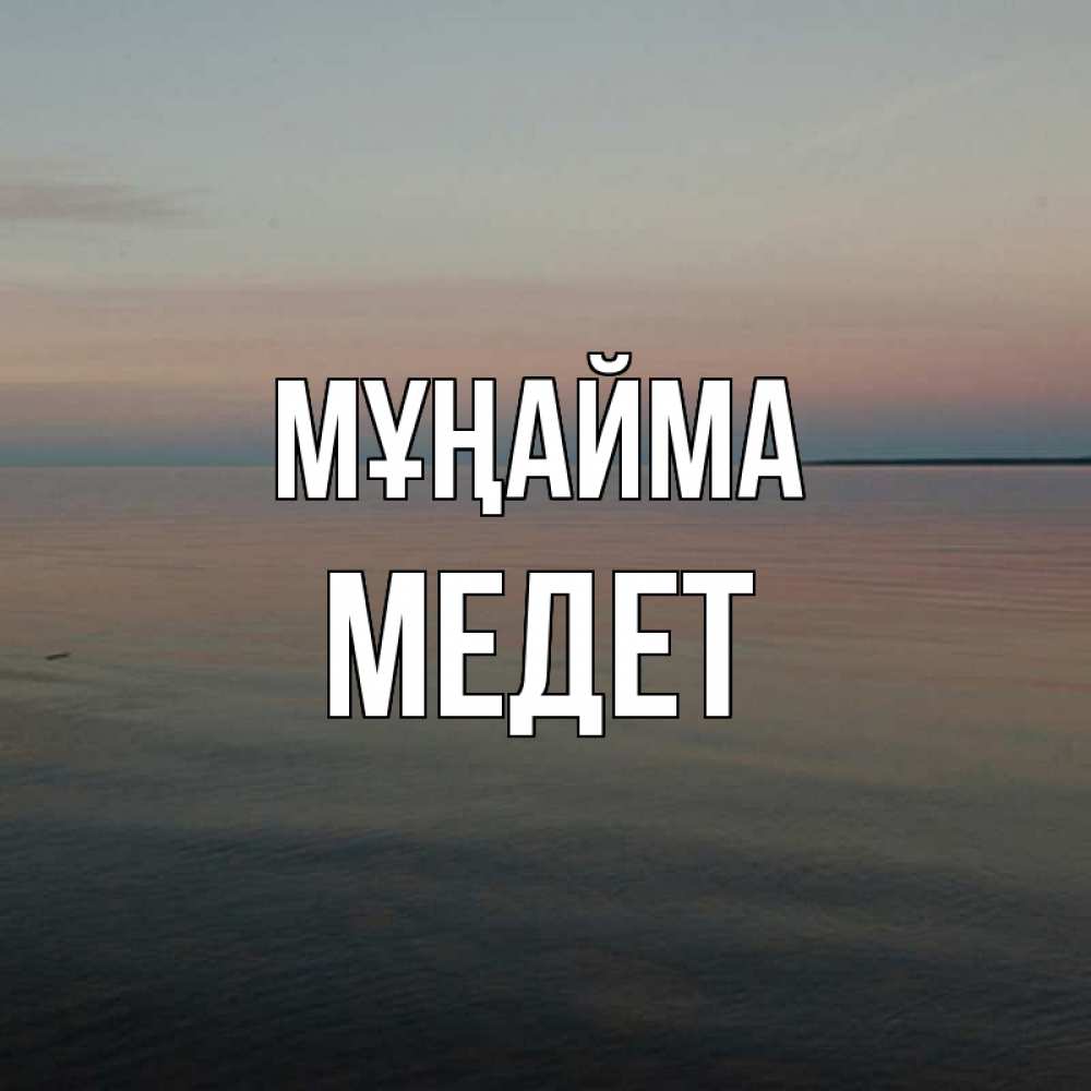 Күн сайын ашық хат с именем, МЕДЕТ Мұңайма водная гладь Онлайн тегін жүктеп алу тілектері бар керемет карта 