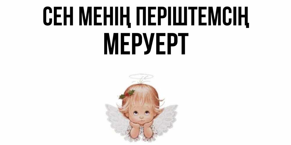Күн сайын ашық хат с именем, МЕРУЕРТ Сен менің періштемсің ангел Онлайн тегін жүктеп алу тілектері бар керемет карта 